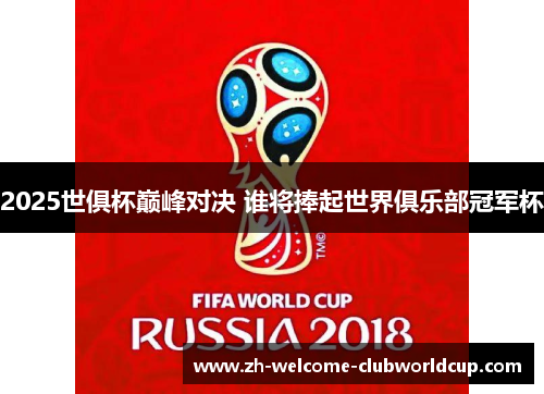 2025世俱杯巅峰对决 谁将捧起世界俱乐部冠军杯