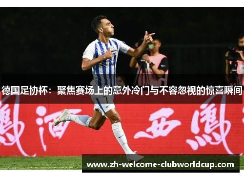 德国足协杯：聚焦赛场上的意外冷门与不容忽视的惊喜瞬间