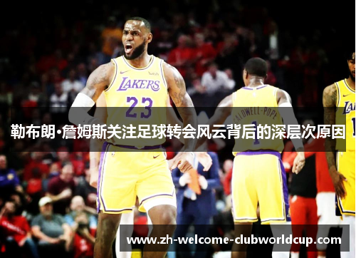 勒布朗·詹姆斯关注足球转会风云背后的深层次原因