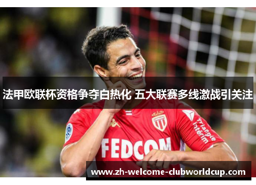 法甲欧联杯资格争夺白热化 五大联赛多线激战引关注
