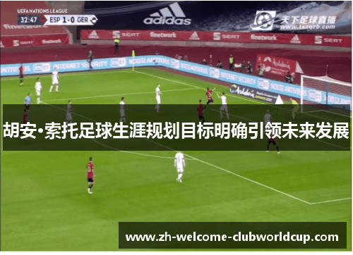 胡安·索托足球生涯规划目标明确引领未来发展