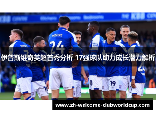 伊普斯维奇英超首秀分析 17强球队助力成长潜力解析